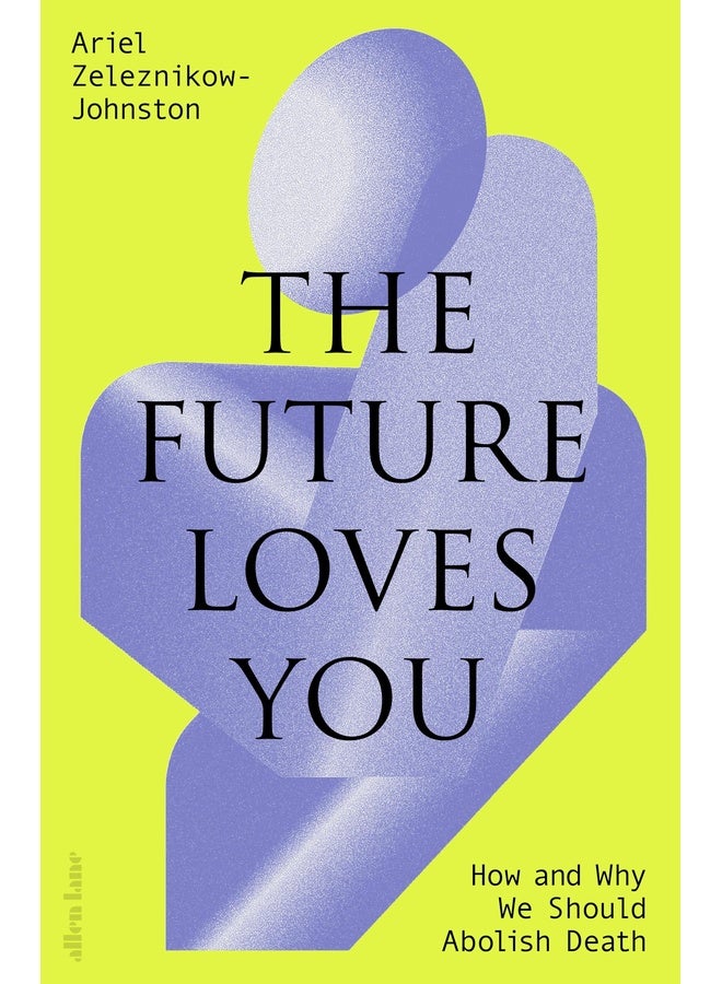The Future Loves You: How and Why We Should Abolish Death